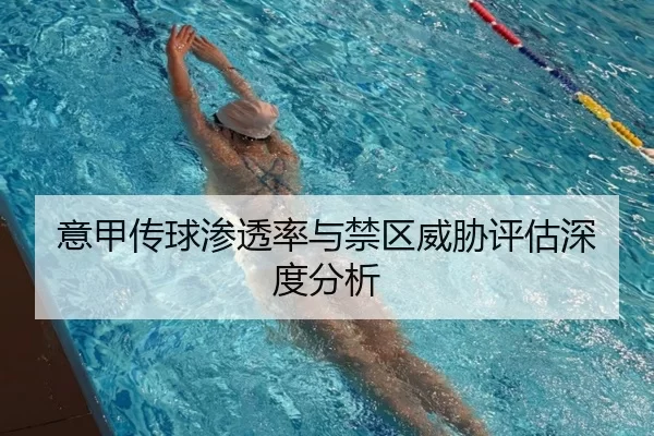意甲传球渗透率与禁区威胁评估深度分析