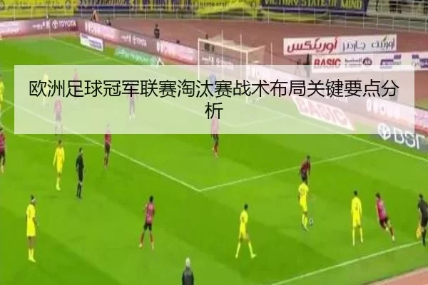 欧洲足球冠军联赛淘汰赛战术布局关键要点分析