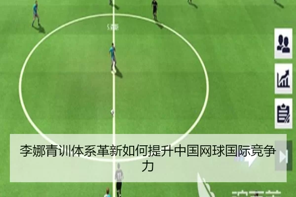 李娜青训体系革新如何提升中国网球国际竞争力